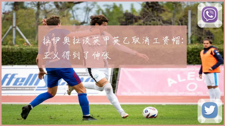 拉伊奥拉谈英甲英乙取消工资帽：正义得到了伸张