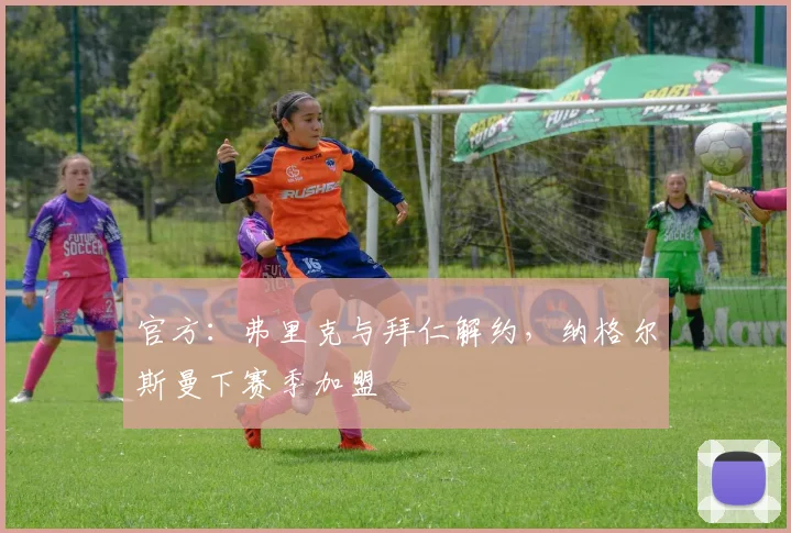 官方：弗里克与拜仁解约，纳格尔斯曼下赛季加盟
