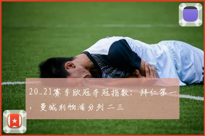 20_21赛季欧冠夺冠指数：拜仁第一，曼城利物浦分列二三