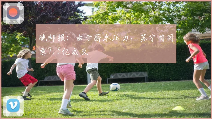 晚邮报：由于薪水压力，苏宁将同意7.5亿成交
