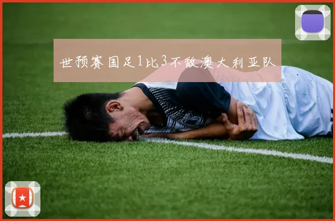 世预赛国足1比3不敌澳大利亚队