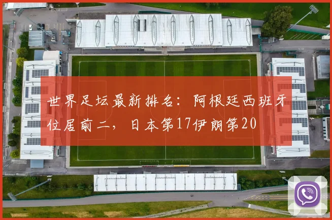 世界足坛最新排名：阿根廷西班牙位居前二，日本第17伊朗第20