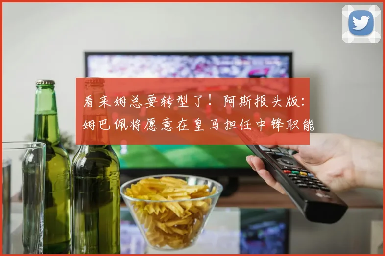 看来姆总要转型了！阿斯报头版：姆巴佩将愿意在皇马担任中锋职能