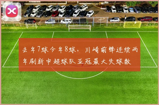 去年7球今年8球，川崎前锋连续两年刷新中超球队亚冠最大失球数