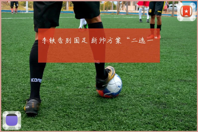 李铁告别国足 新帅方案“二选一”