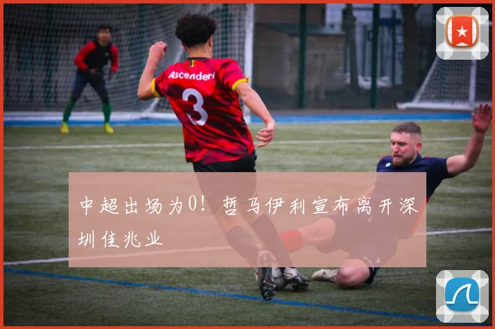 中超出场为0！哲马伊利宣布离开深圳佳兆业