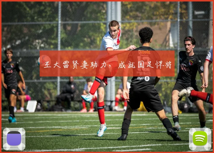 王大雷贤妻助力，成就国足悍将