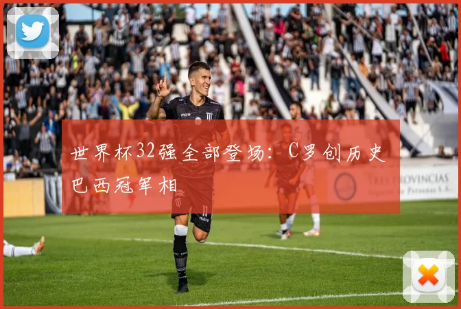 世界杯32强全部登场：C罗创历史 巴西冠军相