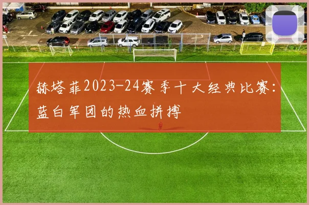 赫塔菲2023-24赛季十大经典比赛：蓝白军团的热血拼搏