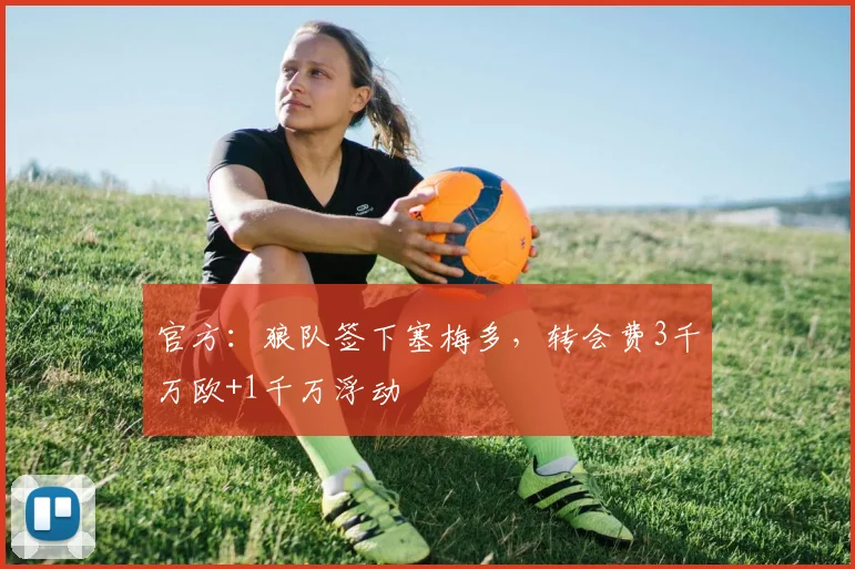 官方：狼队签下塞梅多，转会费3千万欧+1千万浮动