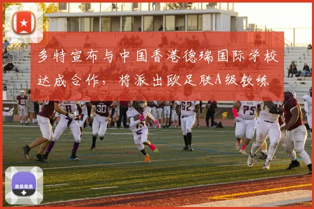 多特宣布与中国香港德瑞国际学校达成合作，将派出欧足联A级教练