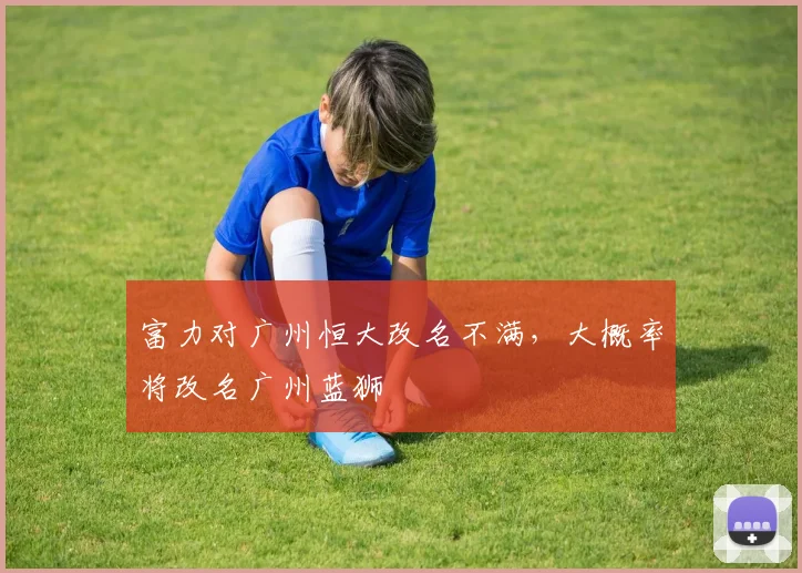 富力对广州恒大改名不满，大概率将改名广州蓝狮