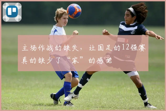 主场作战的缺失，让国足的12强赛真的缺少了“家”的感觉