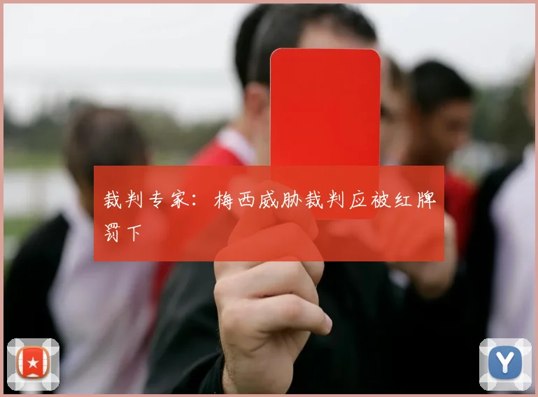 裁判专家：梅西威胁裁判应被红牌罚下