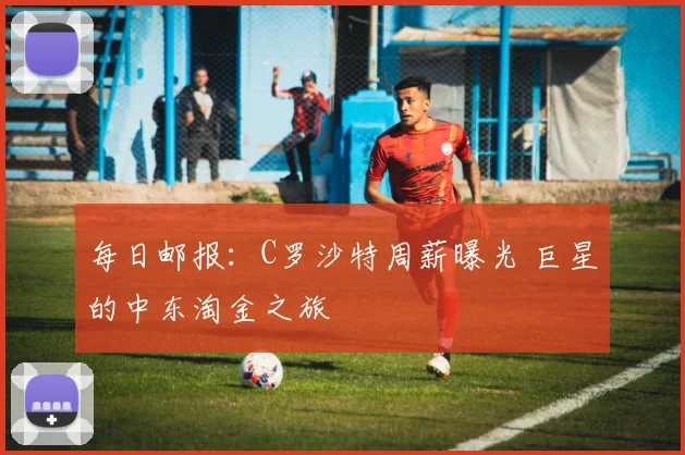 每日邮报：C罗沙特周薪曝光 巨星的中东淘金之旅