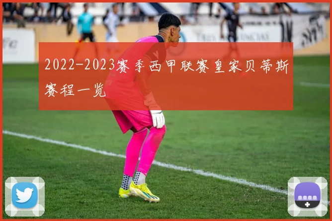 2022-2023赛季西甲联赛皇家贝蒂斯赛程一览