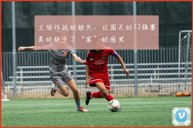 主场作战的缺失，让国足的12强赛真的缺少了“家”的感觉