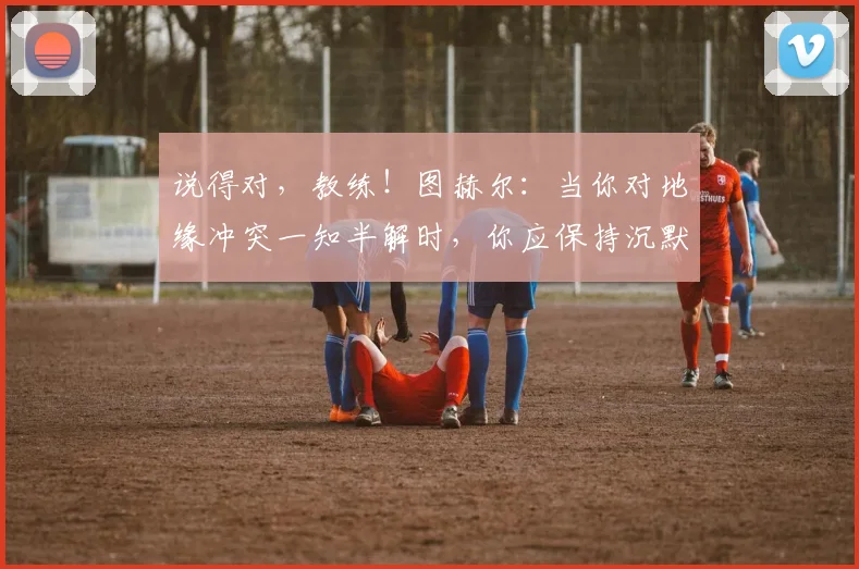 说得对，教练！图赫尔：当你对地缘冲突一知半解时，你应保持沉默