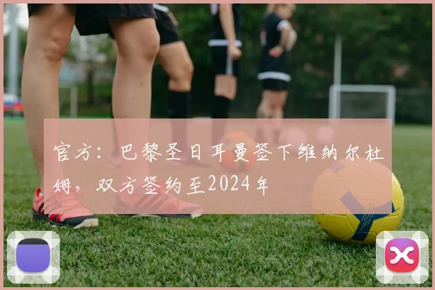 官方：巴黎圣日耳曼签下维纳尔杜姆，双方签约至2024年